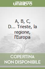 A, B, C, D... Trieste, la regione, l'Europa libro