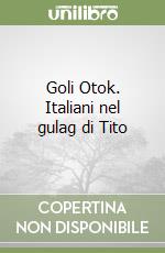 Goli Otok. Italiani nel gulag di Tito libro