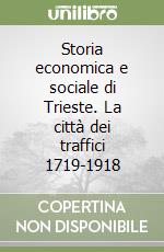 Storia economica e sociale di Trieste. La città dei traffici 1719-1918