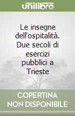 Le insegne dell'ospitalità. Due secoli di esercizi pubblici a Trieste libro