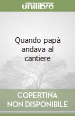 Quando papà andava al cantiere libro