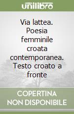 Via lattea. Poesia femminile croata contemporanea. Testo croato a fronte libro