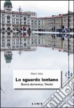 Lo sguardo lontano. Buona domenica, Trieste libro