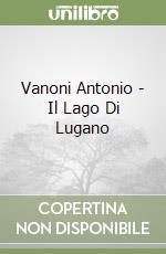 Vanoni Antonio - Il Lago Di Lugano libro