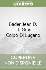 Bader Jean D. - Il Gran Colpo Di Lugano libro