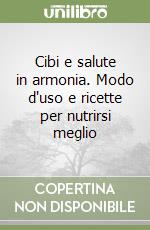 Cibi e salute in armonia. Modo d'uso e ricette per nutrirsi meglio