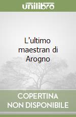 L'ultimo maestran di Arogno libro