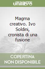 Magma creativo. Ivo Soldini, cronista di una fusione