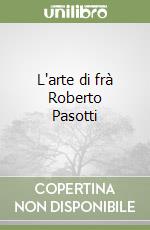 L'arte di frà Roberto Pasotti