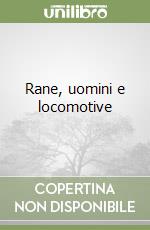 Rane, uomini e locomotive libro