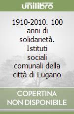 1910-2010. 100 anni di solidarietà. Istituti sociali comunali della città di Lugano libro