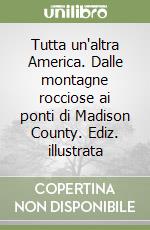 Tutta un'altra America. Dalle montagne rocciose ai ponti di Madison County. Ediz. illustrata libro