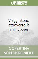 Viaggi storici attraverso le alpi svizzere libro