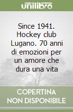 Since 1941. Hockey club Lugano. 70 anni di emozioni per un amore che dura una vita libro