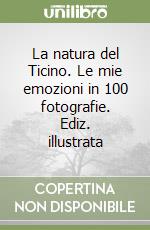 La natura del Ticino. Le mie emozioni in 100 fotografie. Ediz. illustrata libro