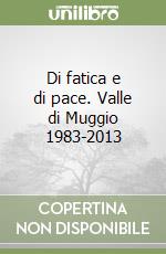 Di fatica e di pace. Valle di Muggio 1983-2013 libro