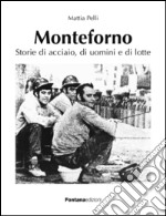 Monteforno. Storie di acciaio, di uomini e di lotte libro