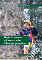 Dopo di questo mi manca solo il bungee jumping... libro