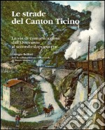 Le strade del Canton Ticino. Le vie di comunicazione dall'Ottocento al secondo dopoguerra libro