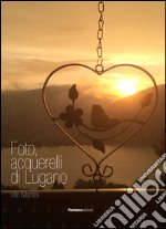 Foto, acquarelli di Lugano. Ediz. illustrata libro