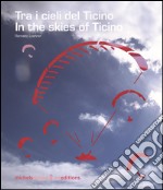 Tra i cieli del Ticino-In the skies of Ticino. Ediz. bilingue libro