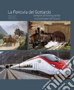 La ferrovia del Gottardo sempre all'avanguardia e proiettata al futuro. Ediz. illustrata