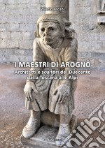 I maestri di Arogno. Architetti e scultori del Duecento dalla Toscana alle Alpi libro