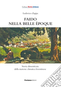 Faido nella Belle Époque. Storia dimenticata della stazione climatica leventinese libro