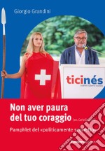 Non aver paura del tuo coraggio. Pamphlet del «politicamente scorretto»