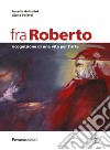 Fra Roberto. Ricognizione di una vita per l'arte libro