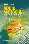 Addio Antiochia. 06.02.2023 - 4:17 libro di Jauch Fabrizio