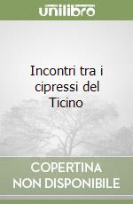 Incontri tra i cipressi del Ticino libro