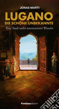Lugano. Die schöne Unbekannte. Eine stadt voller unerwarteter Wunder libro