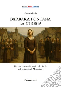 Barbara Fontana, la strega. Un processo emblematico del 1615 nel baliaggio di Mendrisio libro