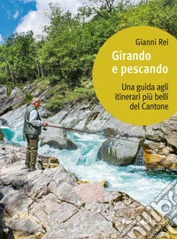 Girando e pescando. Una guida agli itinerari più belli del Cantone libro