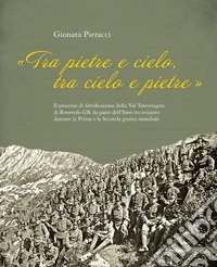 «Tra Pietre e cielo, tra cielo e pietre». Il processo di fortificazione della Val Traversagna di Roveredo GR da parte dell'Esercito svizzero durante la Prima e la Seconda guerra mondiale libro
