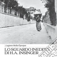 Lo sguardo inedito di H.A. Insinger. Lugano Belle Époque libro