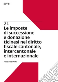 Le imposte di successione e donazione ticinesi nel diritto fiscale cantonale, intercantonale e internazionale. Vol. 21
