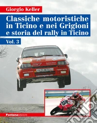 Classiche motoristiche in Ticino e nei Grigioni e storia del rally in Ticino. Ediz. illustrata. Vol. 3 libro