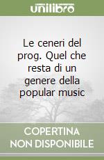 Le ceneri del prog. Quel che resta di un genere della popular music