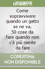 Come sopravvivere quando un gatto se ne va. 50 cose da fare quando non c'è più niente da fare libro