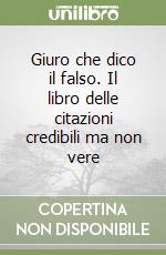 Giuro che dico il falso. Il libro delle citazioni credibili ma non vere libro