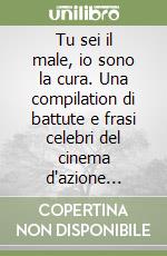 Tu sei il male, io sono la cura. Una compilation di battute e frasi celebri del cinema d'azione collezionate da chi ha passato tutta la vita in una sala buia libro