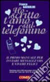 Ho scritto t'amo sul telefonino. Il primo manuale per inviare messaggi SMS e vivere felici libro