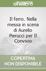 Il ferro. Nella messa in scena di Aurelio Pierucci per Il Convivio libro