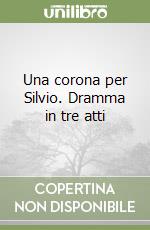 Una corona per Silvio. Dramma in tre atti libro