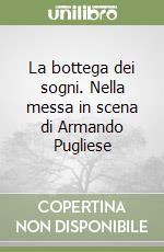 La bottega dei sogni. Nella messa in scena di Armando Pugliese libro