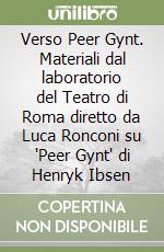 Verso Peer Gynt. Materiali dal laboratorio del Teatro di Roma diretto da Luca Ronconi su 'Peer Gynt' di Henryk Ibsen libro