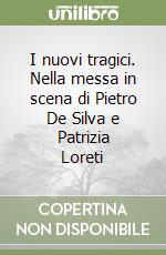 I nuovi tragici. Nella messa in scena di Pietro De Silva e Patrizia Loreti libro