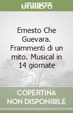 Ernesto Che Guevara. Frammenti di un mito. Musical in 14 giornate libro